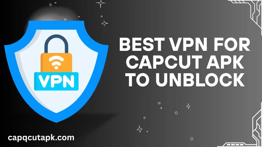 Best VPN for CapCut APK to Unblock